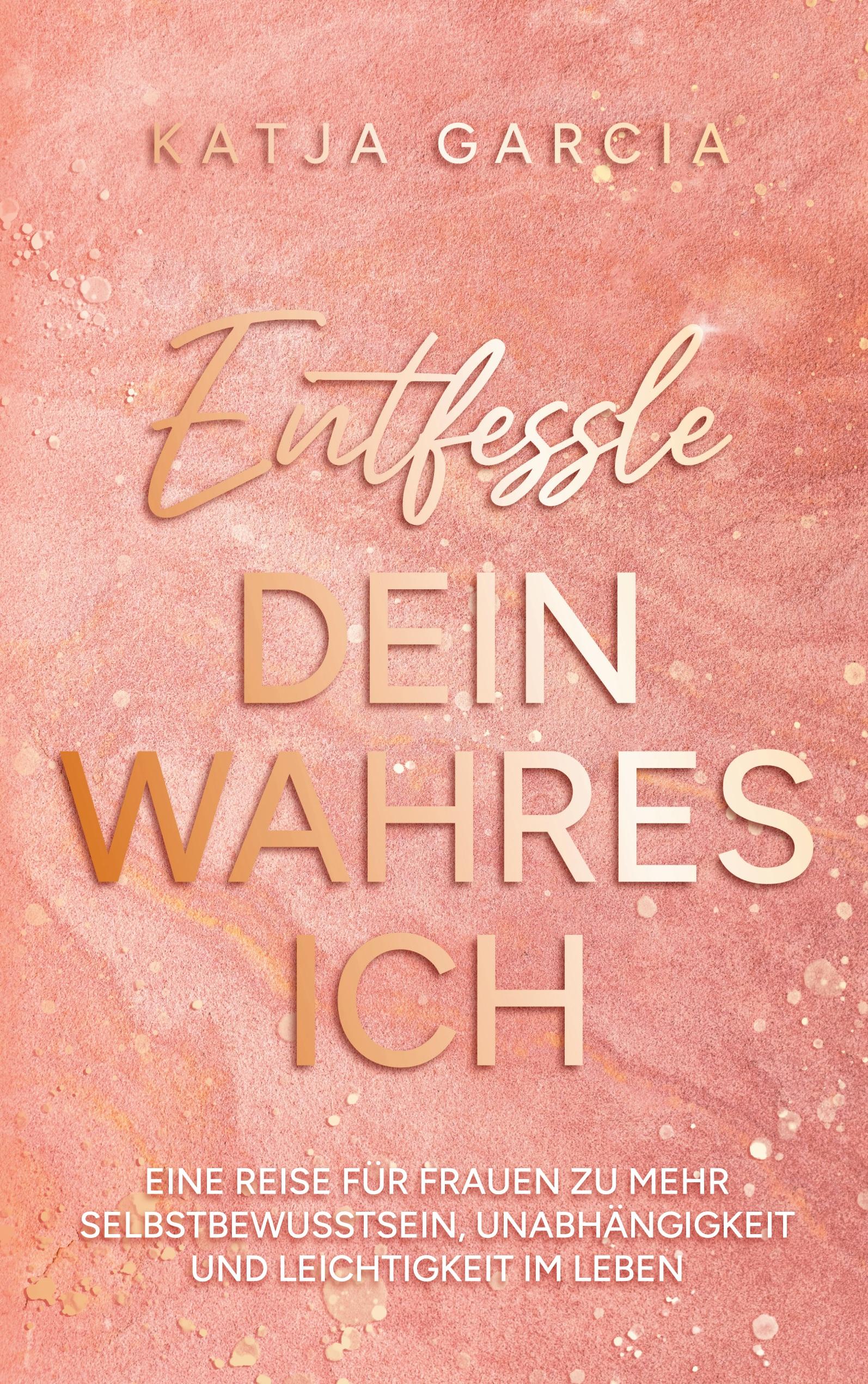 Entfessle dein wahres Ich | Garcia, Katja