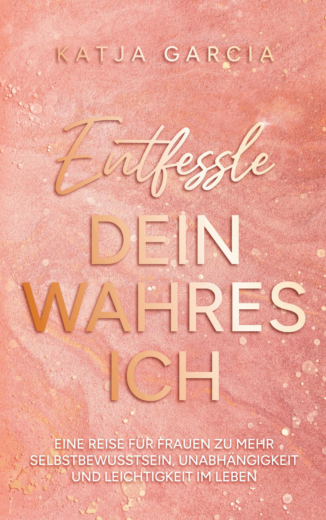 Entfessle dein wahres Ich | Garcia, Katja