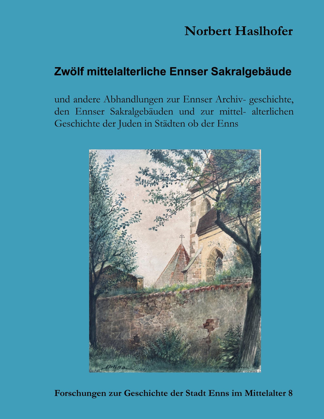 Zwölf mittelalterliche Ennser Sakralgebäude und andere Abhandlungen | Haslho...