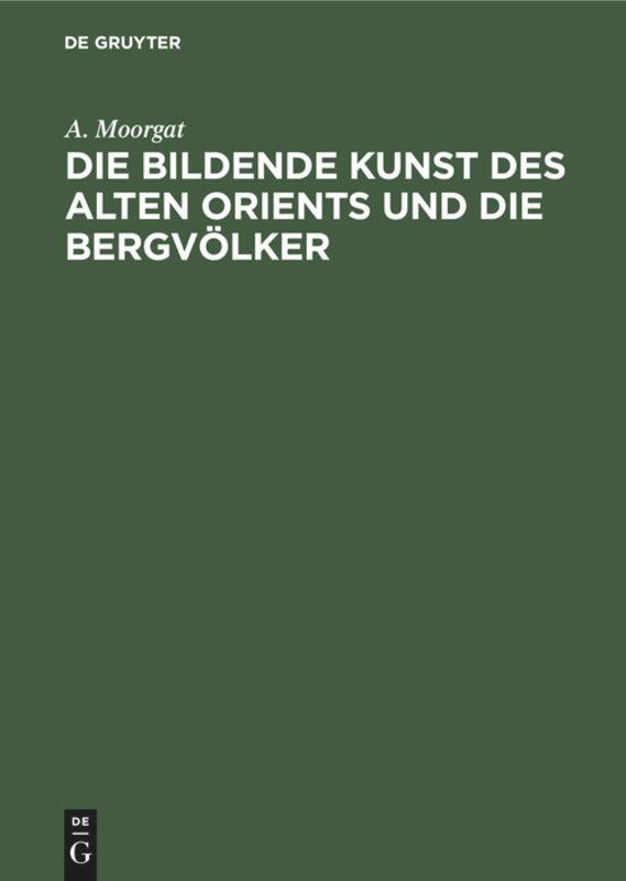 Die bildende Kunst des alten Orients und die Bergvölker | Moorgat, A.